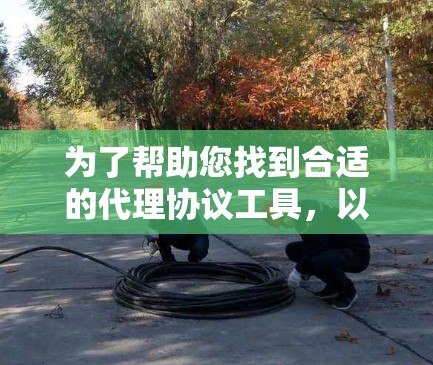 为了帮助您找到合适的代理协议工具，以下是一些常见的代理协议工具和资源，涵盖了从配置到开发的各个方面