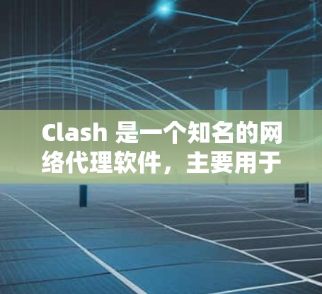Clash 是一个知名的网络代理软件,主要用于网络流量管理、防火墙配置等场景。以下是关于 Clash 代理软件的一些常见信息和使用方法