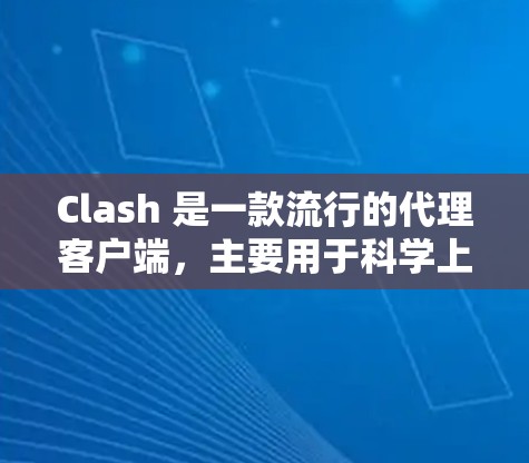 Clash 是一款流行的代理客户端，主要用于科学上网、防火墙访问限制、隐私保护等场景。以下是一些关于 Clash 的详细信息和常见问题的解答