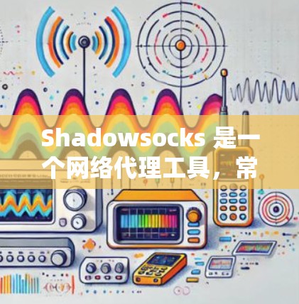 Shadowsocks 是一个网络代理工具，常用于在网络环境中代理流量，提供隐私保护和防止网络监控的功能。以下是一些常见的 Shadowsocks 代理软件