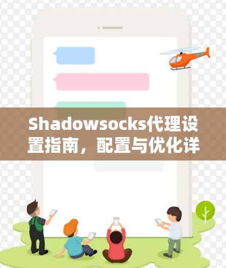 Shadowsocks代理设置指南,配置与优化详解