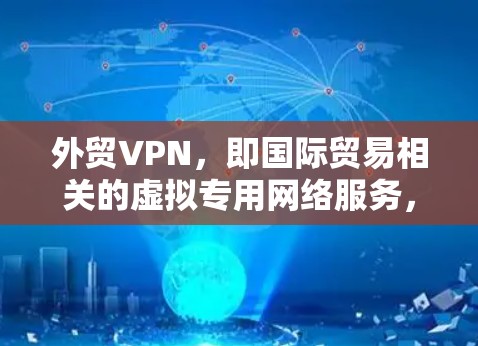 外贸VPN，即国际贸易相关的虚拟专用网络服务，主要用于为企业和个体提供安全、可靠的网络连接，保护数据隐私，避开网络限制，并便于跨国业务沟通