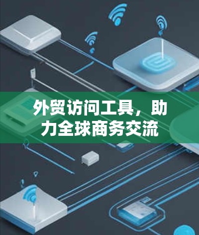 外贸访问工具，助力全球商务交流