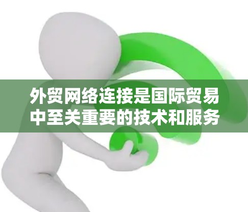 外贸网络连接是国际贸易中至关重要的技术和服务集合，涵盖数据传输、网络安全、连接服务和未来趋势等多个方面。以下是对外贸网络连接的详细分析