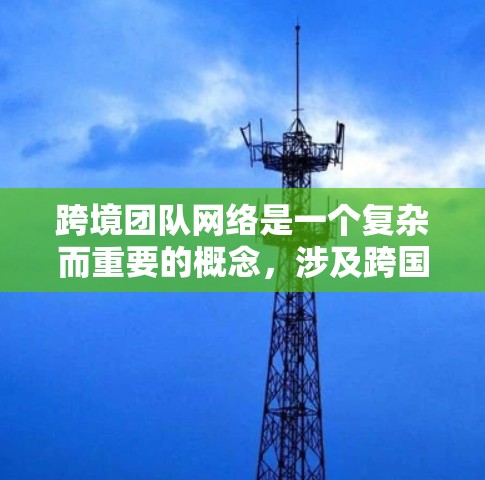跨境团队网络是一个复杂而重要的概念，涉及跨国团队的协作和沟通。以下是对跨境团队网络的详细分析和总结