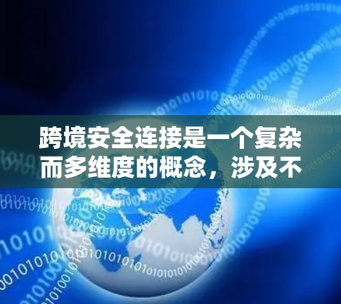 跨境安全连接是一个复杂而多维度的概念,涉及不同国家或地区在安全事务上的合作与协同。以下是对跨境安全连接的详细总结 跨境安全连接是一个复杂而多维度的概念,涉及不同国家或地区在安全事务上的合作与协同。以下是对跨境安全连接的详细总结