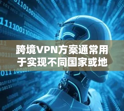 跨境VPN方案通常用于实现不同国家或地区之间的安全、稳定且高效的网络通信,解决地理位置限制或网络访问问题。以下是一些常见的跨境VPN方案和实现方法 跨境VPN方案通常用于实现不同国家或地区之间的安全、稳定且高效的网络通信,解决地理位置限制或网络访问问题。以下是一些常见的跨境VPN方案和实现方法