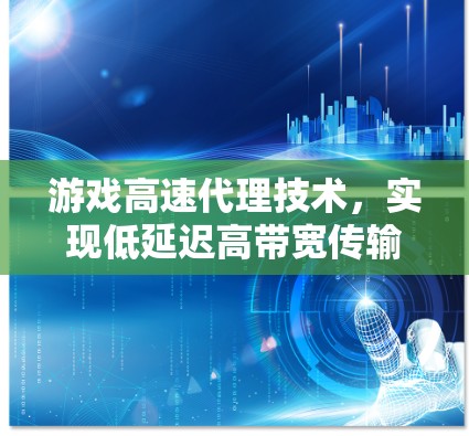 游戏高速代理技术,实现低延迟高带宽传输