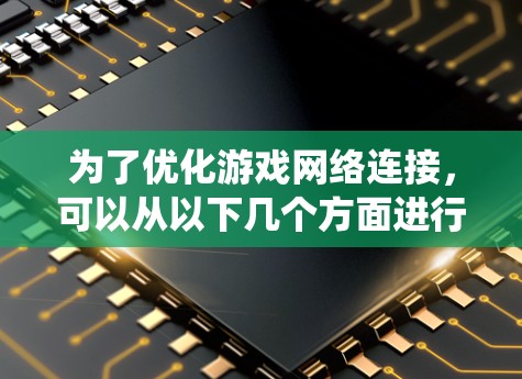 为了优化游戏网络连接,可以从以下几个方面进行系统化的优化