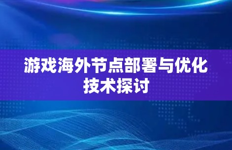 游戏海外节点部署与优化技术探讨