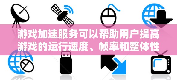 游戏加速服务可以帮助用户提高游戏的运行速度、帧率和整体性能,从而提升游戏体验。以下是一些常见的游戏加速服务和方法