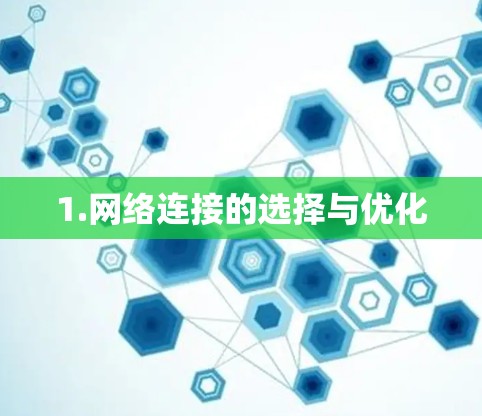 1.网络连接的选择与优化 1.网络连接的选择与优化