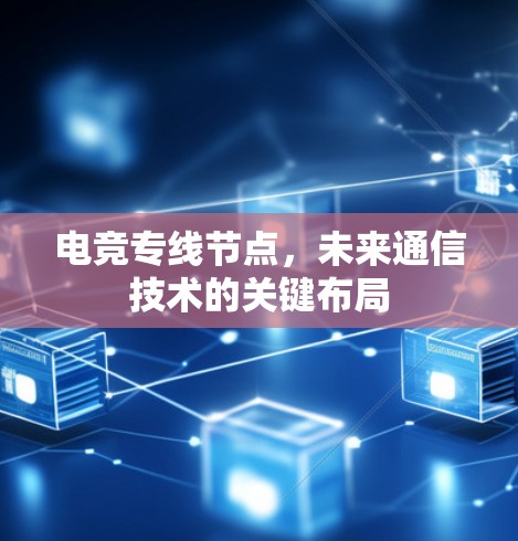 电竞专线节点,未来通信技术的关键布局