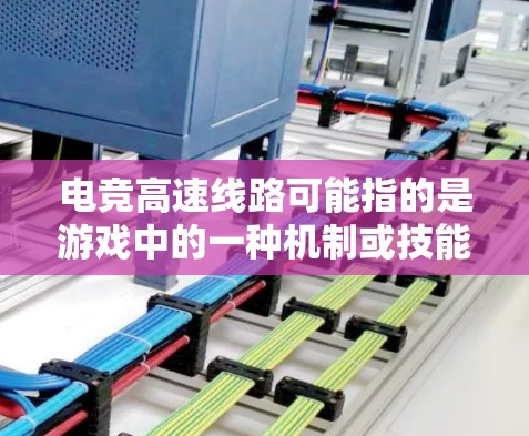 电竞高速线路可能指的是游戏中的一种机制或技能,通常用于快速移动或传输单位,减少移动时间,从而提高效率。以下是对这一概念的一些可能解释和背景信息