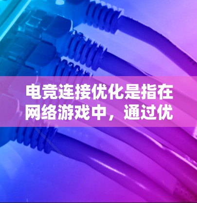 电竞连接优化是指在网络游戏中,通过优化网络连接、减少延迟、提高稳定性和带宽利用率来提升游戏体验的过程。以下是一些常见的电竞连接优化方法和建议