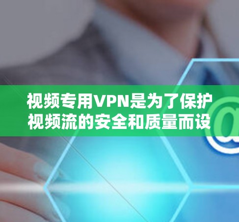 视频专用VPN是为了保护视频流的安全和质量而设计的VPN服务,适用于防止数据泄露、保护隐私、避免版权问题以及确保视频流的稳定和流畅。以下是对视频专用VPN的详细分析 视频专用VPN是为了保护视频流的安全和质量而设计的VPN服务,适用于防止数据泄露、保护隐私、避免版权问题以及确保视频流的稳定和流畅。以下是对视频专用VPN的详细分析
