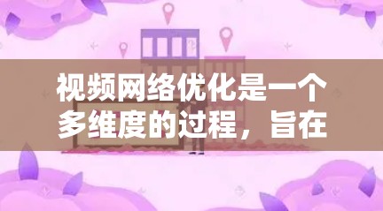视频网络优化是一个多维度的过程,旨在提升视频在网络环境下的观看体验,包括质量、流速、延迟和带宽等方面。以下是对视频网络优化的总结,涵盖主要优化方法和考虑因素