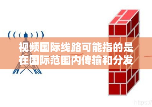视频国际线路可能指的是在国际范围内传输和分发视频数据的网络基础设施和技术。以下是一些相关的关键点和建议