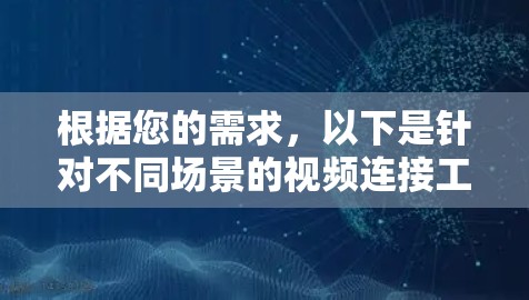 根据您的需求,以下是针对不同场景的视频连接工具推荐 根据您的需求,以下是针对不同场景的视频连接工具推荐