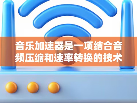 音乐加速器是一项结合音频压缩和速率转换的技术，旨在在有限的时间内提供更快的音乐播放体验，同时尽量减少音质损失。以下是对音乐加速器的详细分析