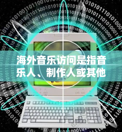 海外音乐访问是指音乐人、制作人或其他音乐相关人士前往国外进行的各种音乐相关活动，目的是为了推广音乐作品、寻找合作机会、进行表演或学习。随着全球化的发展，音乐访问已经成为音乐事业发展的重要组成部分