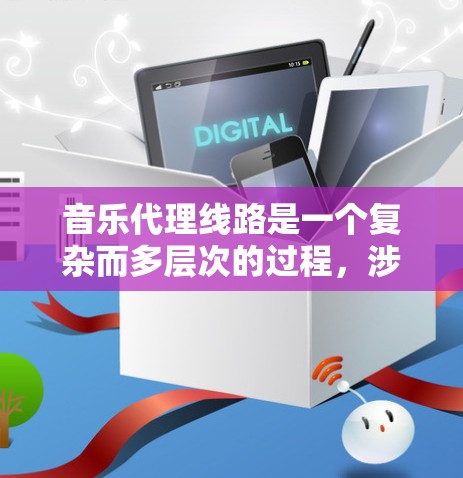 音乐代理线路是一个复杂而多层次的过程,涉及版权方、代理商、分销渠道以及各方的利益协商。以下是对音乐代理线路的详细分析 音乐代理线路是一个复杂而多层次的过程,涉及版权方、代理商、分销渠道以及各方的利益协商。以下是对音乐代理线路的详细分析