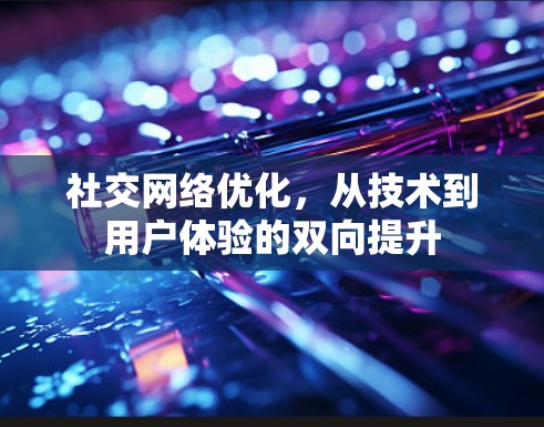 社交网络优化,从技术到用户体验的双向提升 社交网络优化,从技术到用户体验的双向提升