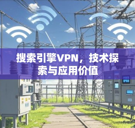 搜索引擎VPN，技术探索与应用价值