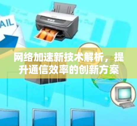 网络加速新技术解析，提升通信效率的创新方案