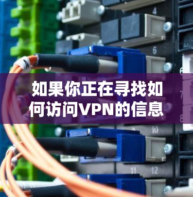 如果你正在寻找如何访问VPN的信息，以下是一些详细的步骤和建议