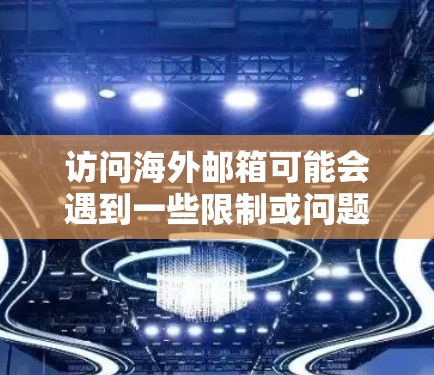 访问海外邮箱可能会遇到一些限制或问题，特别是如果你在某些国家或地区，可能会有网络访问限制。以下是一些建议和方法，帮助你更好地访问海外邮箱