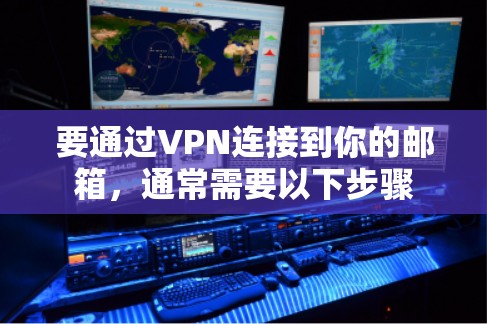 要通过VPN连接到你的邮箱，通常需要以下步骤