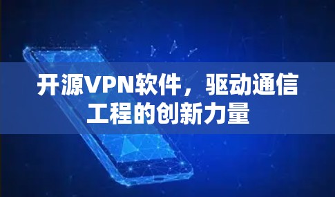 开源VPN软件,驱动通信工程的创新力量 开源VPN软件,驱动通信工程的创新力量