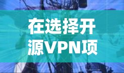 在选择开源VPN项目时,可以根据以下几个方面进行比较和选择 在选择开源VPN项目时,可以根据以下几个方面进行比较和选择