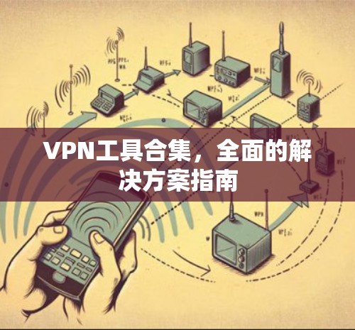 VPN工具合集，全面的解决方案指南