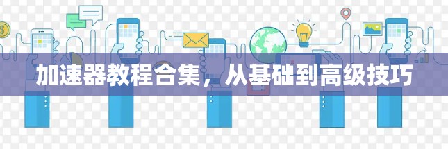 加速器教程合集，从基础到高级技巧