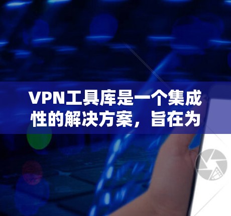 VPN工具库是一个集成性的解决方案,旨在为用户提供多样化的VPN相关工具和功能,帮助用户更高效地管理和使用VPN服务。以下是VPN工具库的详细介绍 VPN工具库是一个集成性的解决方案,旨在为用户提供多样化的VPN相关工具和功能,帮助用户更高效地管理和使用VPN服务。以下是VPN工具库的详细介绍