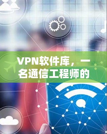 VPN软件库,一名通信工程师的实践指南 VPN软件库,一名通信工程师的实践指南
