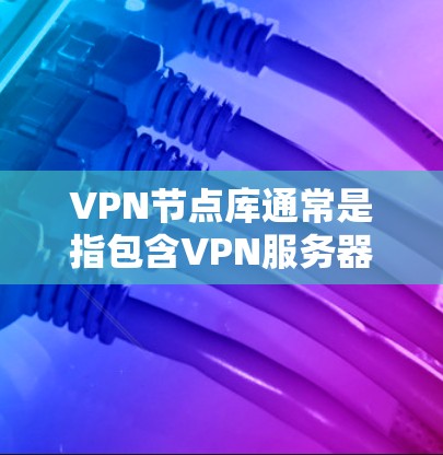VPN节点库通常是指包含VPN服务器节点信息的数据库或资料库。这些节点通常由VPN服务提供商运营,用于用户连接到VPN服务以确保隐私和安全。以下是一些关于VPN节点库的详细信息 VPN节点库通常是指包含VPN服务器节点信息的数据库或资料库。这些节点通常由VPN服务提供商运营,用于用户连接到VPN服务以确保隐私和安全。以下是一些关于VPN节点库的详细信息
