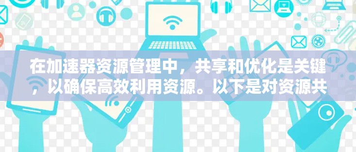 在加速器资源管理中,共享和优化是关键,以确保高效利用资源。以下是对资源共享和管理的总结,分步骤说明如何有效地分享和管理加速器资源 在加速器资源管理中,共享和优化是关键,以确保高效利用资源。以下是对资源共享和管理的总结,分步骤说明如何有效地分享和管理加速器资源