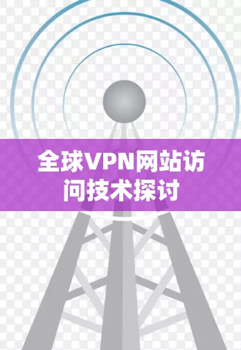 全球VPN网站访问技术探讨 全球VPN网站访问技术探讨