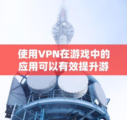 使用VPN在游戏中的应用可以有效提升游戏体验,特别是在连接延迟和带宽有限的情况下。以下是详细的分析和建议 使用VPN在游戏中的应用可以有效提升游戏体验,特别是在连接延迟和带宽有限的情况下。以下是详细的分析和建议