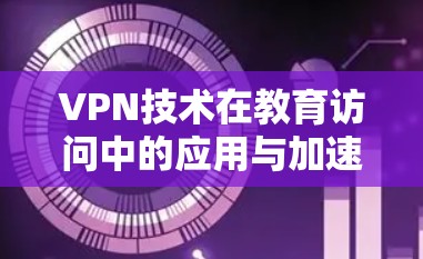 VPN技术在教育访问中的应用与加速方案