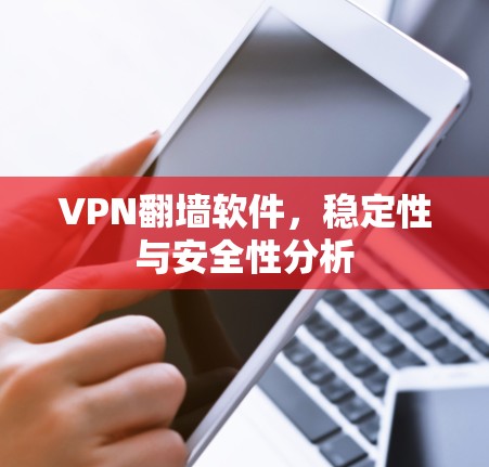 VPN翻墙软件，稳定性与安全性分析