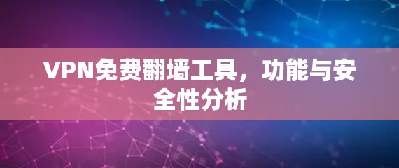 VPN免费翻墙工具，功能与安全性分析