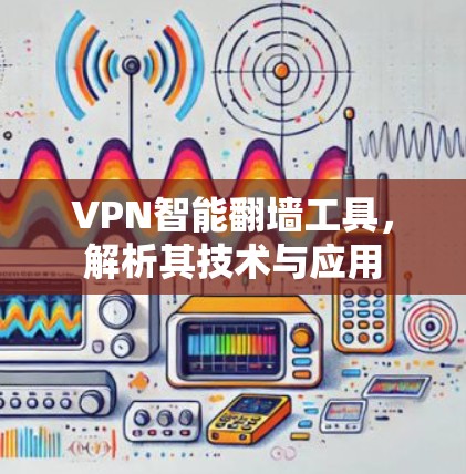 VPN智能翻墙工具，解析其技术与应用
