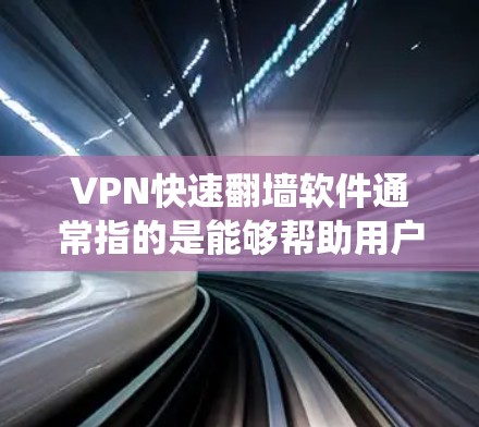 VPN快速翻墙软件通常指的是能够帮助用户绕过网络限制、访问被封锁或受限的网站和内容的VPN（虚拟专用网络）软件。这些软件可以帮助用户在公司、学校或其他受限网络环境中访问互联网时访问被限制的内容