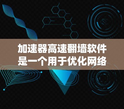 加速器高速翻墙软件是一个用于优化网络连接速度和绕过网络限制的工具。以下是关于如何选择和使用该软件的详细指南