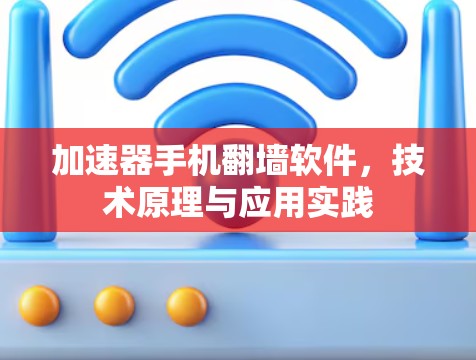 加速器手机翻墙软件，技术原理与应用实践
