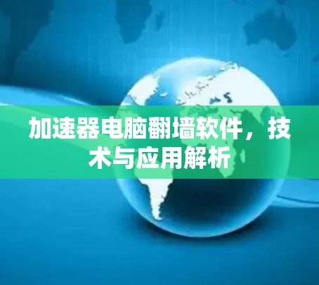 加速器电脑翻墙软件，技术与应用解析